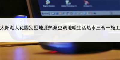 吳江太陽湖大花園別墅地源熱泵空調地暖生活熱水三合一施工實例