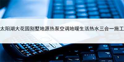吳江太陽(yáng)湖大花園別墅地源熱泵空調(diào)地暖生活熱水三合一施工實(shí)例