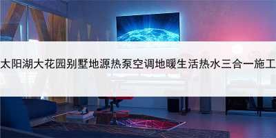 吳江太陽(yáng)湖大花園別墅地源熱泵空調(diào)地暖生活熱水三合一施工實(shí)例