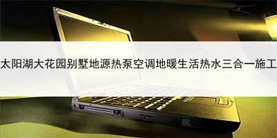 吳江太陽湖大花園別墅地源熱泵空調地暖生活熱水三合一施工實例